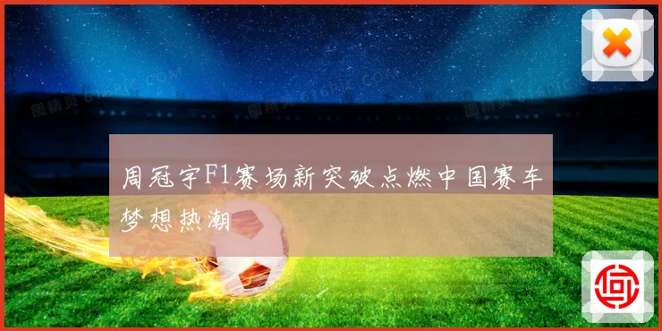 周冠宇F1赛场新突破点燃中国赛车梦想热潮