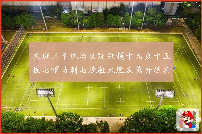 文班三节统治攻防狂揽十九分十五板七帽马刺七连胜大胜灰熊并送其成长观察