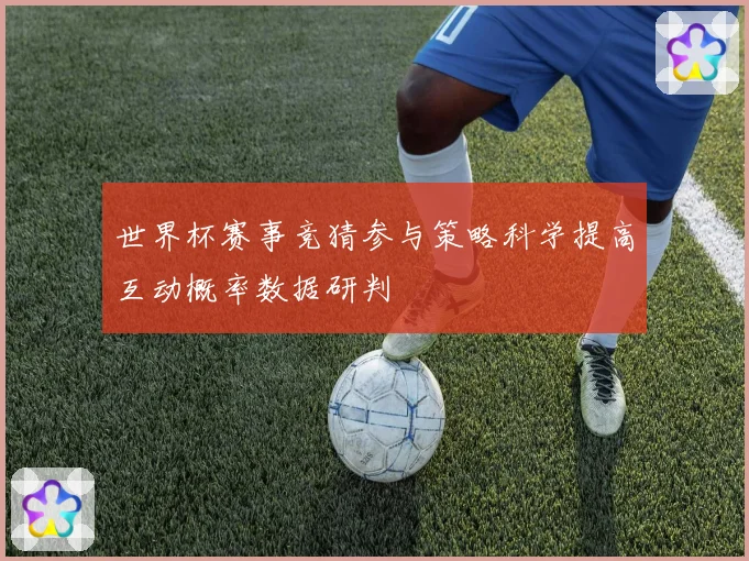 世界杯赛事竞猜参与策略科学提高互动概率数据研判
