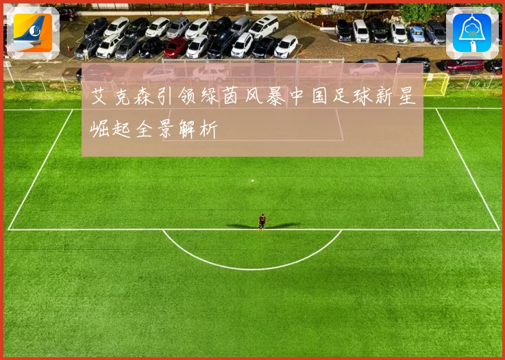 艾克森引领绿茵风暴中国足球新星崛起全景解析