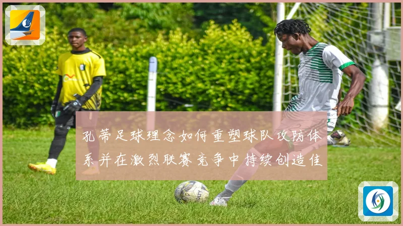 孔蒂足球理念如何重塑球队攻防体系并在激烈联赛竞争中持续创造佳绩