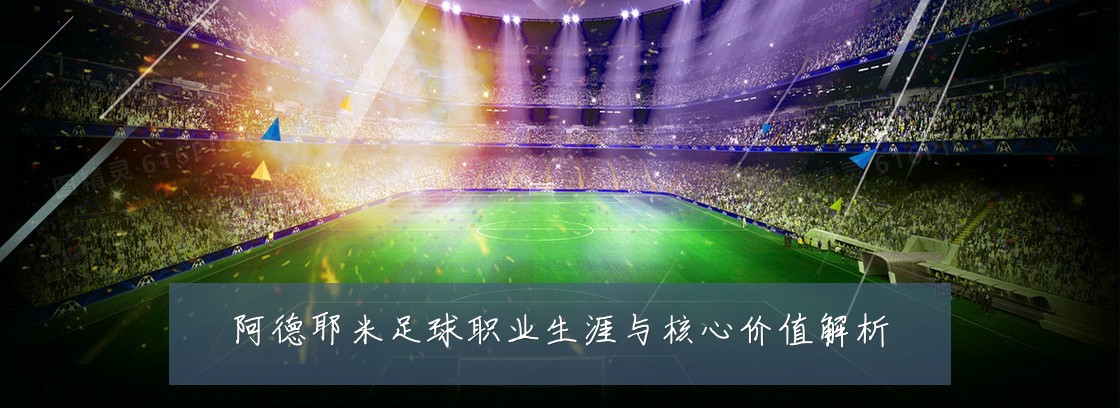 阿德耶米足球职业生涯与核心价值解析