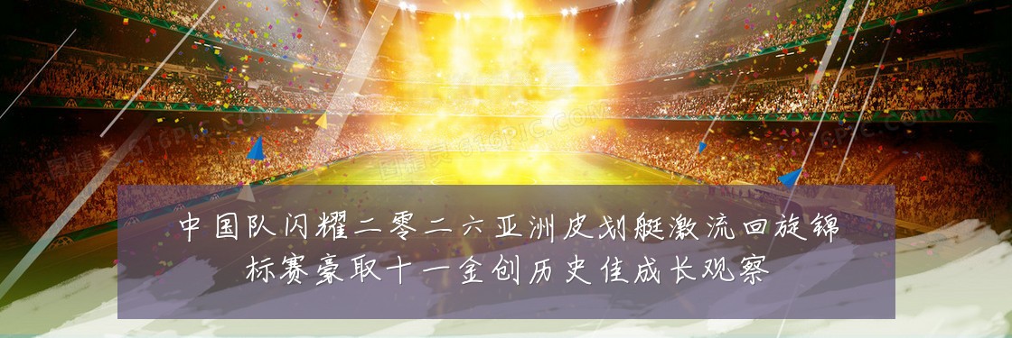 中国队闪耀二零二六亚洲皮划艇激流回旋锦标赛豪取十一金创历史佳成长观察