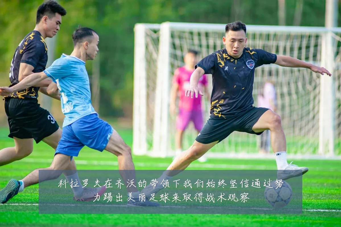 科拉罗夫在齐沃的带领下我们始终坚信通过努力踢出美丽足球来取得战术观察
