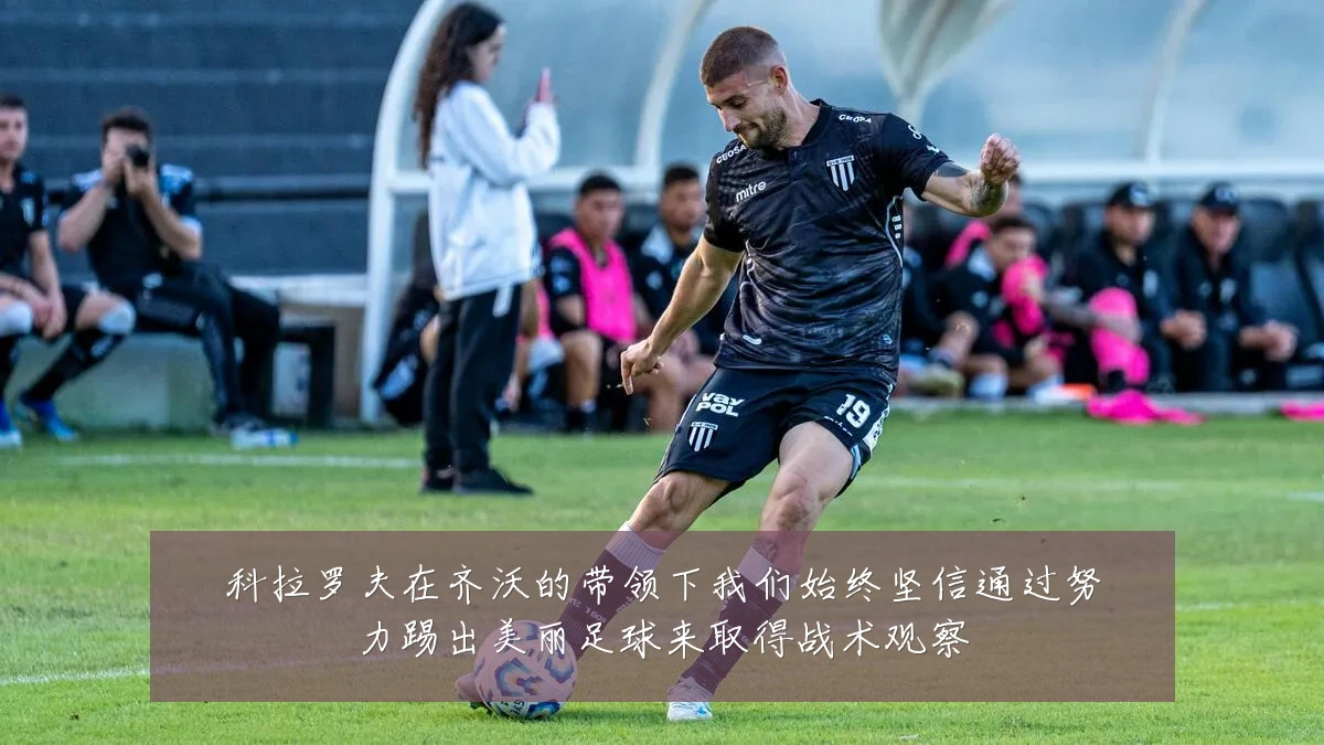 科拉罗夫在齐沃的带领下我们始终坚信通过努力踢出美丽足球来取得战术观察