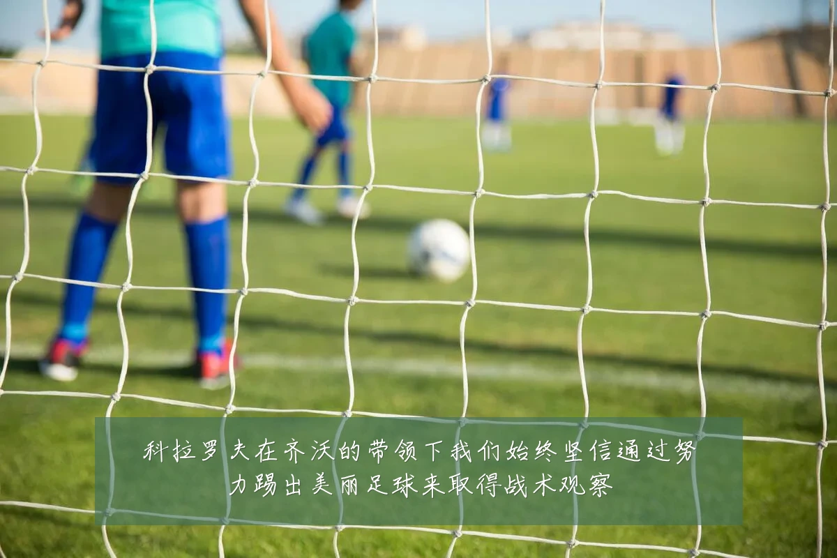 科拉罗夫在齐沃的带领下我们始终坚信通过努力踢出美丽足球来取得战术观察