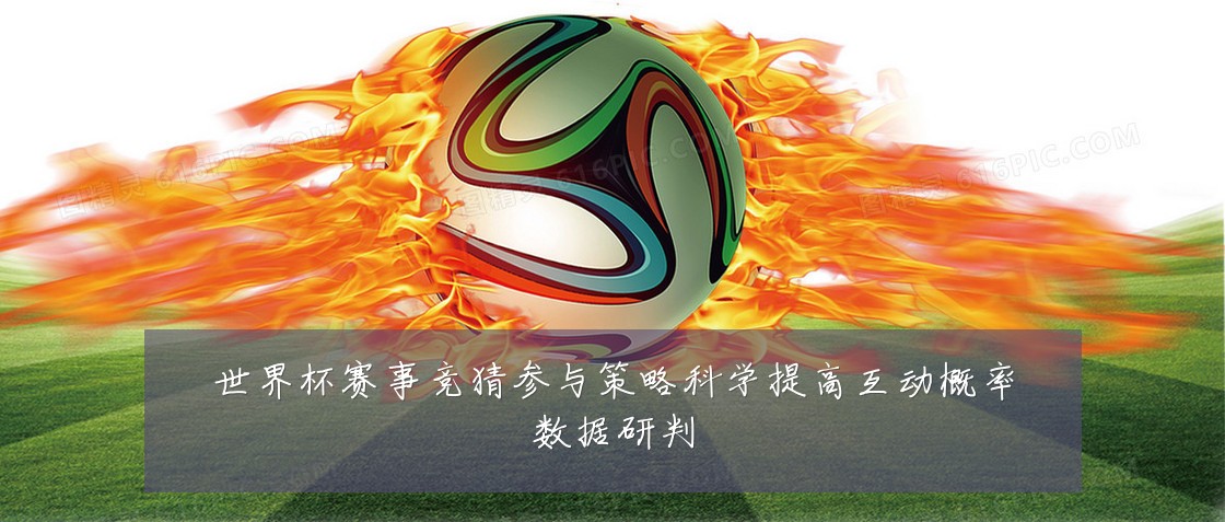 世界杯赛事竞猜参与策略科学提高互动概率数据研判