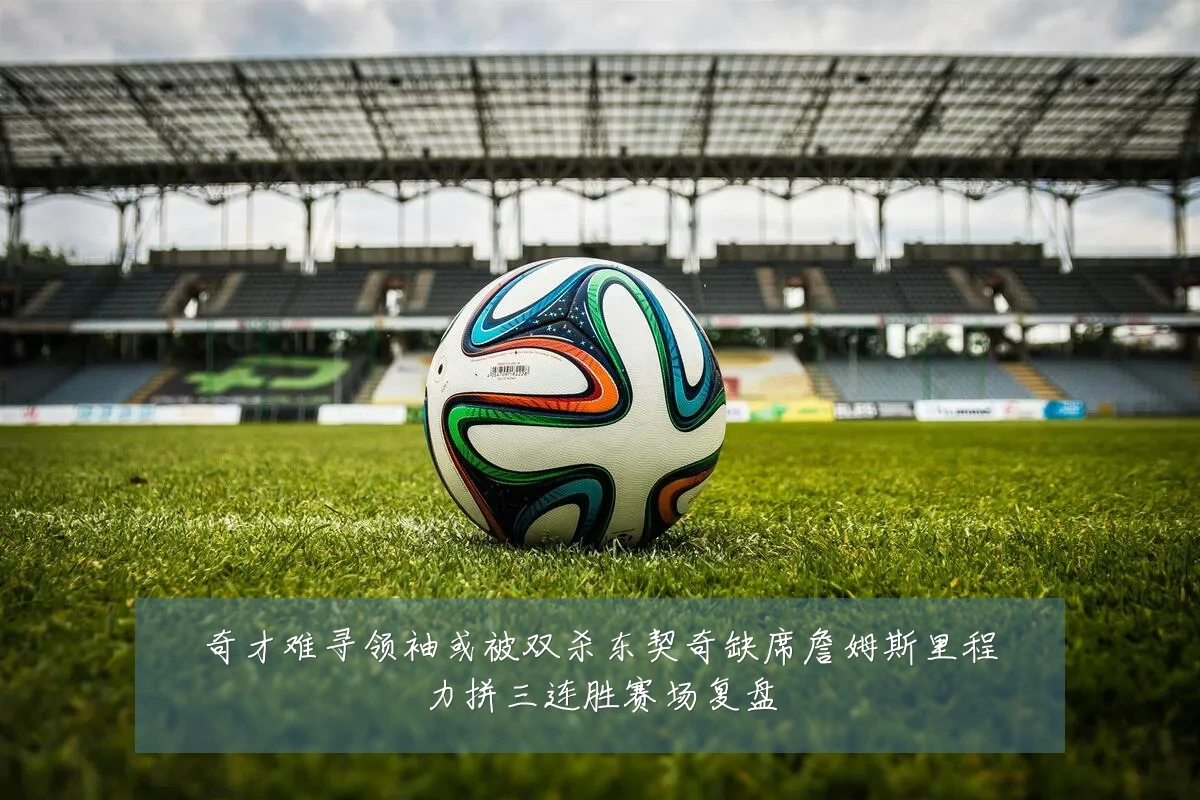 奇才难寻领袖或被双杀东契奇缺席詹姆斯里程力拼三连胜赛场复盘