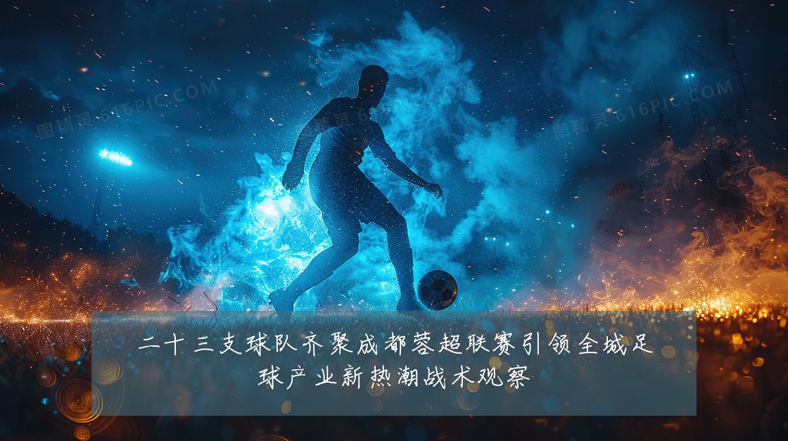 二十三支球队齐聚成都蓉超联赛引领全城足球产业新热潮战术观察